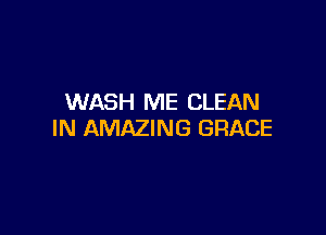 WASH ME CLEAN

IN AMAZING GRACE