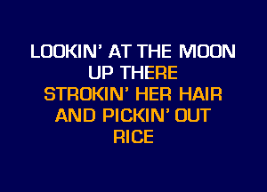 LOOKIN' AT THE MOON
UP THERE
STRUKIN' HER HAIFI
AND PICKIN' OUT
RICE