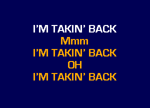 I'M TAKIN' BACK
Mmm
I'M TAKIN' BACK

UH
I'M TAKIN' BACK