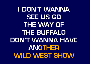 I DUMT WANNA
SEE US GO
THE WAY OF
THE BUFFALO
DON'T WANNA HAVE
ANOTHER
INILD WEST SHOW