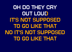 0H DO THEY CRY
OUT LOUD
ITS NOT SUPPOSED
TO GO LIKE THAT
NO ITS NOT SUPPOSED
TO GO LIKE THAT