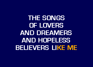 THE SONGS
OF LOVERS
AND DREAMERS
AND HOPELESS
BELIEVERS LIKE ME

g