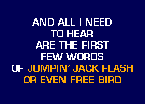 AND ALL I NEED
TO HEAR
ARE THE FIRST
FEWr WORDS
OF JUMPIN' JACK FLASH
OR EVEN FREE BIRD