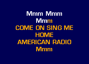 Mmm Mmm
Mmm
COME ON SING ME

HUME
AMERICAN RADIO
Mmm