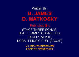 Written Byr

STAGE THREE SONGS,
BRETTJAMES CORNELIUS,

KARLES MUSIC,
KOBALT MUSIC PUB, (ASCAP)

ALL RIGHTS RESERVED
USED BY PERPIIXSSION