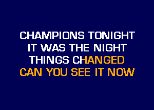 CHAMPIONS TONIGHT
IT WAS THE NIGHT
THINGS CHANGED

CAN YOU SEE IT NOW