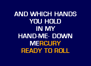 AND WHICH HANDS
YOU HOLD
IN MY

HAND-ME- DOWN
MERCURY
READY TO ROLL