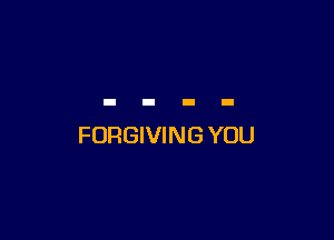 FORGIVING YOU