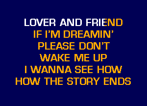 LOVER AND FRIEND
IF I'M DREAMIN'
PLEASE DON'T
WAKE ME UP
I WANNA SEE HOW
HOW THE STORY ENDS