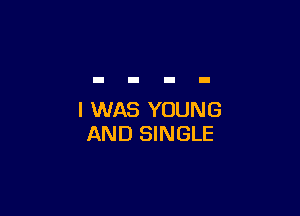 I WAS YOUNG
AND SINGLE