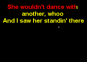 She Wouldn't dance with
another, whoo
And I saw her standin' there