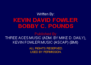 Written Byi

THREE ACES MUSIC (ADM. BY MIKE D. DAILY),
KEVIN FOWLERMUSIC (ASCAP) (BMI)

ALL RIGHTS RESERVED.
USED BY PERMISSION.