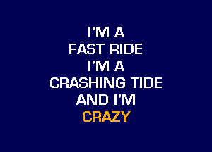 PM A
FAST RIDE
I'M A

CRASHING TIDE
AND I'M
CRAZY