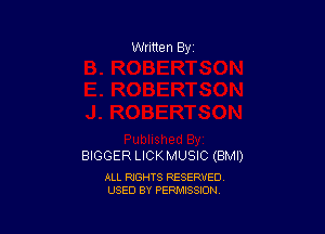 BIGGER LICKMUSIC (BMI)

ALL RIGHTS RESERVED
USED BY PERMISSION