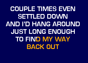 COUPLE TIMES EVEN
SETI'LED DOWN
AND I'D HANG AROUND
JUST LONG ENOUGH
TO FIND MY WAY
BACK OUT