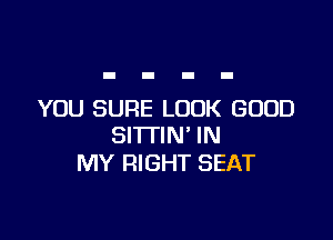 YOU SURE LOOK GOOD

SI'ITIN' IN
MY RIGHT SEAT