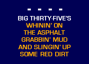 BIG THIRTY-FIVE'S
WHININ' ON
THE ASPHALT
GRABBIN' MUD

AND SLINGIN' UP

SOME RED DIRT l