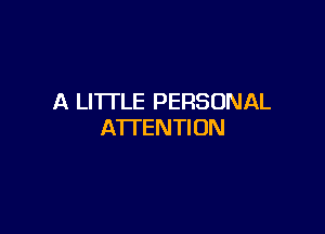 A LITI'LE PERSONAL

A'lTENTION