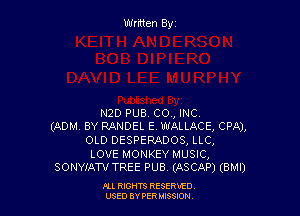 Written Byz

N2D PUB. CO., INC
(ADM. BY RANDEL E. WALLACE, CPA),
OLD DESPERADOS, LLC,
LOVE MONKEY MUSIC,
SONYIATV TREE PUB. (ASCAP) (BMI)

Ill moms RESERxEO
USED BY VER IDSSOON