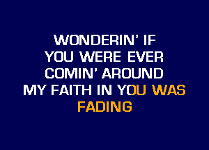 WONDERIN' IF
YOU WERE EVER
COMIN' AROUND

MY FAITH IN YOU WAS
FADING

g