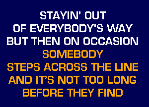 STAYIN' OUT
OF EVERYBODY'S WAY
BUT THEN 0N OCCASION
SOMEBODY
STEPS ACROSS THE LINE
AND ITS NOT T00 LONG
BEFORE THEY FIND