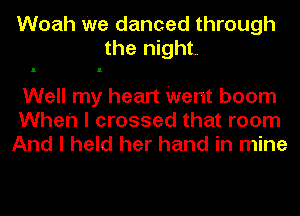 Woah We danced through
the night
Well my heart Went boom
When I crossed that room
And I held her hand in mine