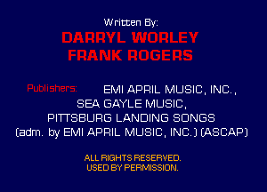 Written Byi

EMI APRIL MUSIC, INC,
SEA GAYLE MUSIC,
PITTSBURG LANDING SONGS
Eadm. by EMI APRIL MUSIC, INC.) IASCAPJ

ALL RIGHTS RESERVED.
USED BY PERMISSION.