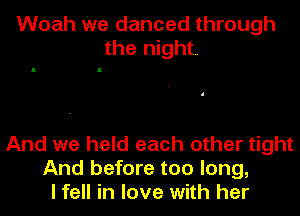 Woah We danced through
the night

And we held each other tight
And before too long,
I fell in love with her