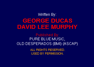 Written By

PURE BLUE MUSIC,
OLD DESPERADOS (BMI) (ASCAP)

ALL RIGHTS RESERVED
USED BY PERMISSION
