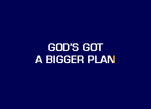 GOD'S GOT

A BIGGER PLAN