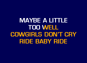 MAYBE A LITTLE
TOO WELL
COWGIRLS DON'T CRY
RIDE BABY RIDE