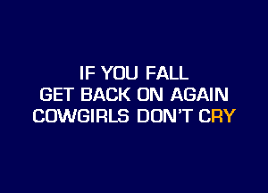 IF YOU FALL
GET BACK ON AGAIN

COWGIRLS DON'T CRY