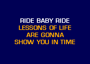 RIDE BABY RIDE
LESSONS OF LIFE
ARE GONNA
SHOW YOU IN TIME

g