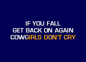 IF YOU FALL
GET BACK ON AGAIN

COWGIRLS DON'T CRY