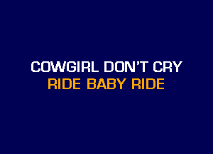 COWGIRL DON'T CRY

RIDE BABY RIDE