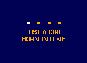 JUST A GIRL
BORN IN DIXIE