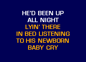 HE'D BEEN UP
ALL NIGHT
LYIN' THERE
IN BED LISTENING
TO HIS NEWBORN
BABY CRY

g