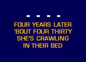 FOUR YEARS LATER
'BOUT FOUR THIRTY
SHE'S CRAWLING

IN THEIR BED

g