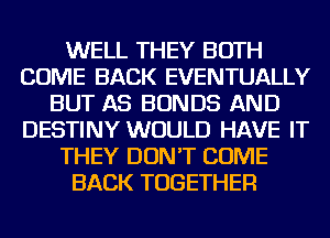 WELL THEY BOTH
COME BACK EVENTUALLY
BUT AS BONDS AND
DESTINY WOULD HAVE IT
THEY DON'T COME
BACK TOGETHER