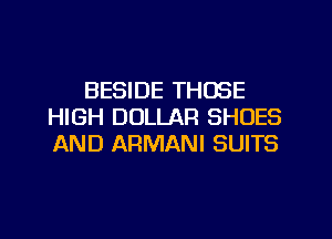 BESIDE THOSE
HIGH DOLLAR SHOES
AND ARMANI SUITS