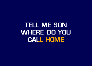 TELL ME SUN
WHERE DO YOU

CALL HOME