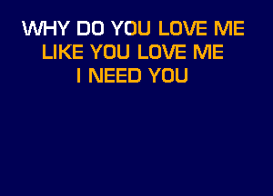 1WHY DO YOU LOVE ME
LIKE YOU LOVE ME
I NEED YOU