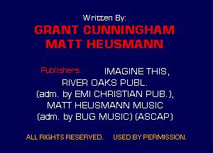 W ritten Byz

IMAGINE THIS,
RIVER OAKS PUBL.
(adm by EMI CHRISTIAN PUB).
MATT HEUSMANN MUSIC
(adm. by BUG MUSIC) (ASCAP)

ALL RIGHTS RESERVED. USED BY PERMISSION