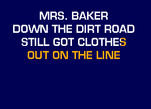 MRS. BAKER
DOWN THE DIRT ROAD
STILL GOT CLOTHES
OUT ON THE LINE