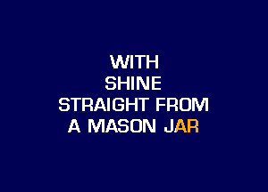 WITH
SHINE

STRAIGHT FROM
A MASON JAR