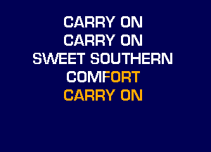 CARRY 0N
CARRY 0N
SWEET SOUTHERN

COMFORT
CARRY 0N