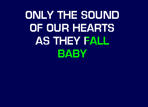 ONLYTHESOUND
OF OUR HEARTS
ASTHEYFALL

BABY