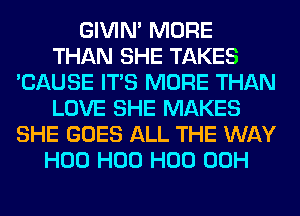 GIVIM MORE
THAN SHE TAKES
'CAUSE ITS MORE THAN
LOVE SHE MAKES
SHE GOES ALL THE WAY
H00 H00 H00 00H