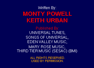 Written Byz

UNIVERSAL TUNES,

SONGS OF UNIVERSAL,
EDEN VALLEY MUSIC,

MARY ROSE MUSIC,
THIRD TIERMUSIC (SESAC) (BMI)

ALL RIGHTS RESERVED
USED BY PERWJSSJON