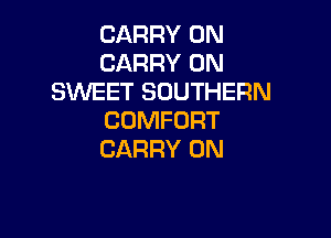 CARRY 0N
CARRY 0N
SWEET SOUTHERN

COMFORT
CARRY 0N